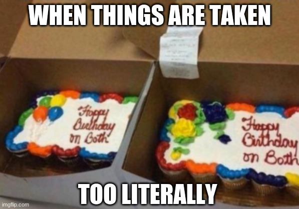 "Write Happy Birthday on both" | WHEN THINGS ARE TAKEN; TOO LITERALLY | image tagged in happy birthday,cake,cupcake | made w/ Imgflip meme maker