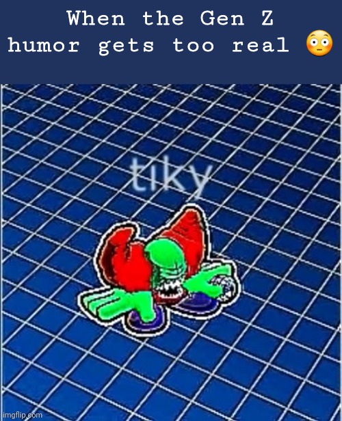 Tiky |  When the Gen Z humor gets too real 😳 | image tagged in tiky | made w/ Imgflip meme maker