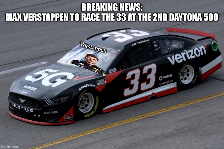 This should attract the Dutch crowd. He will replace Futurama Fry. |  BREAKING NEWS:
MAX VERSTAPPEN TO RACE THE 33 AT THE 2ND DAYTONA 500; Verstappen | image tagged in max verstappen,f1,formula 1,super max,nascar,nmcs | made w/ Imgflip meme maker