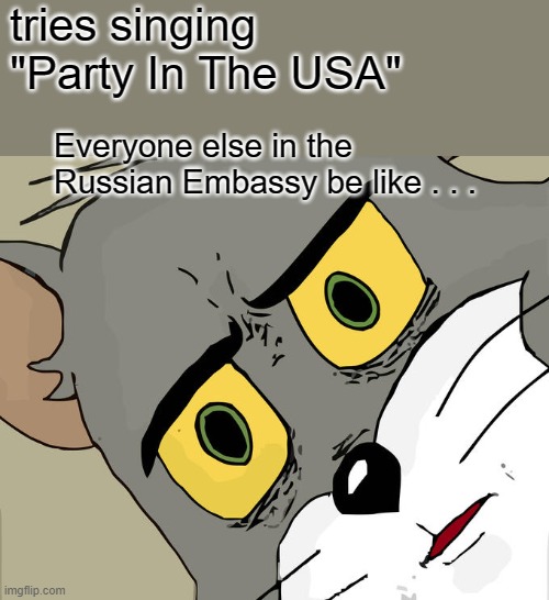 Uh Oh! | tries singing "Party In The USA"; Everyone else in the Russian Embassy be like . . . | image tagged in memes,unsettled tom | made w/ Imgflip meme maker