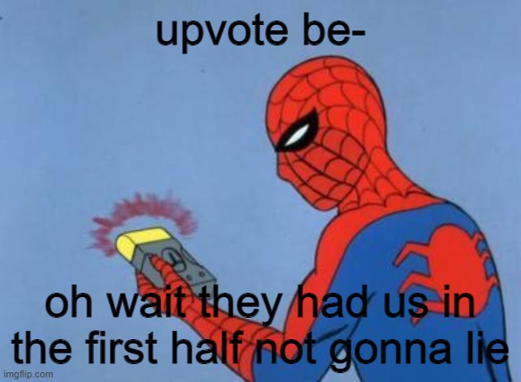 spiderman detector | upvote be- oh wait they had us in the first half not gonna lie | image tagged in spiderman detector | made w/ Imgflip meme maker