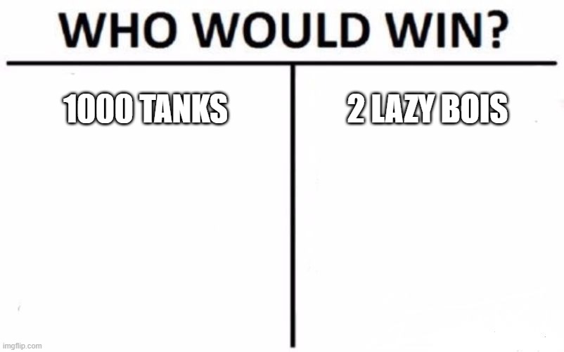 Who Would Win? Meme | 1000 TANKS; 2 LAZY BOIS | image tagged in memes,who would win | made w/ Imgflip meme maker