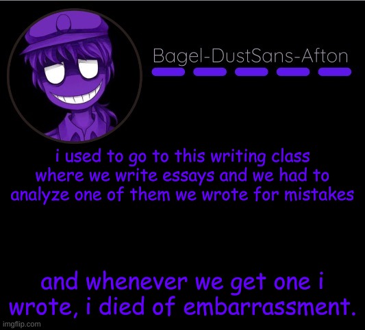 true story | i used to go to this writing class where we write essays and we had to analyze one of them we wrote for mistakes; and whenever we get one i wrote, i died of embarrassment. | image tagged in announcement thing 12 | made w/ Imgflip meme maker