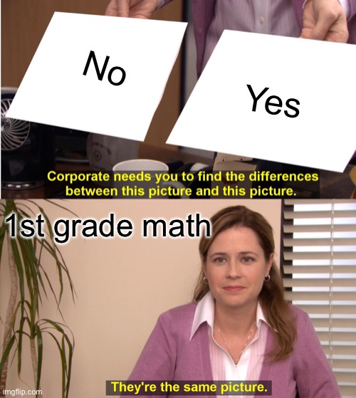 1st grade math | No; Yes; 1st grade math | image tagged in memes,they're the same picture | made w/ Imgflip meme maker