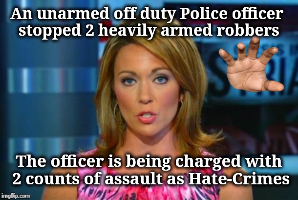 Real News Network | An unarmed off duty Police officer 
stopped 2 heavily armed robbers The officer is being charged with
 2 counts of assault as Hate-Crimes | image tagged in real news network | made w/ Imgflip meme maker