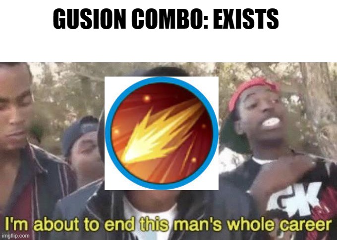 I’m about to end this man’s whole career | GUSION COMBO: EXISTS | image tagged in i m about to end this man s whole career | made w/ Imgflip meme maker