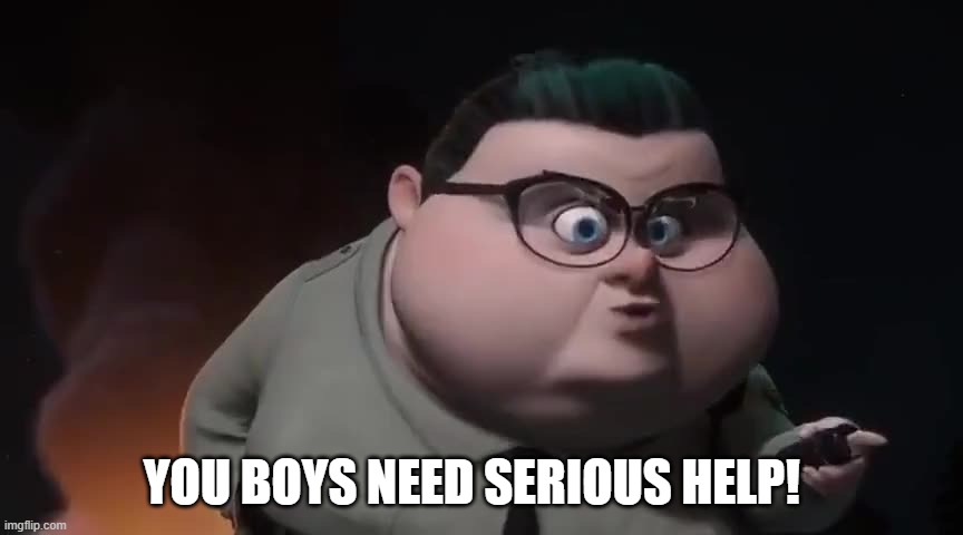 need help | YOU BOYS NEED SERIOUS HELP! | image tagged in officer ester | made w/ Imgflip meme maker