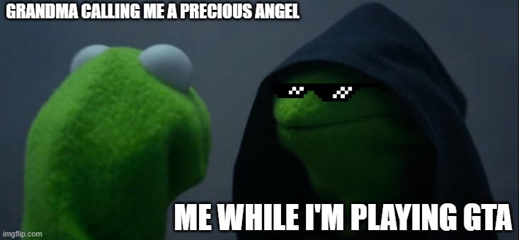 Evil Kermit Meme | GRANDMA CALLING ME A PRECIOUS ANGEL; ME WHILE I'M PLAYING GTA | image tagged in memes,evil kermit | made w/ Imgflip meme maker