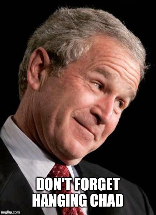 George W. Bush Blame  | DON'T FORGET HANGING CHAD | image tagged in george w bush blame | made w/ Imgflip meme maker