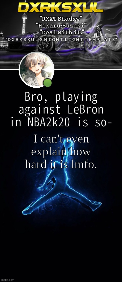 DXRKSXUL'S NIGHT LIGHT TEMP LMAO | Bro, playing against LeBron in NBA2k20 is so-; I can't even explain how hard it is lmfo. | image tagged in dxrksxul's night light temp lmao | made w/ Imgflip meme maker