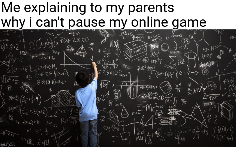 "Pause your game Timmy, time for dinner!" | Me explaining to my parents why i can't pause my online game | image tagged in chalkboard,memes,funny,parents | made w/ Imgflip meme maker