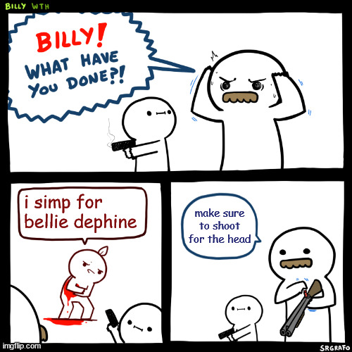 LOL | i simp for bellie dephine; make sure to shoot for the head | image tagged in billy what have you done | made w/ Imgflip meme maker