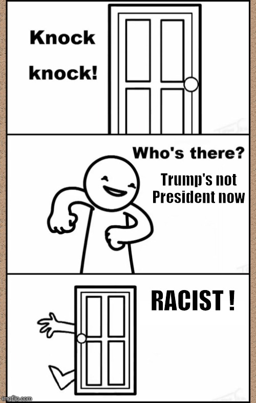 Knock Knock asdfmovie | Trump's not President now RACIST ! | image tagged in knock knock asdfmovie | made w/ Imgflip meme maker