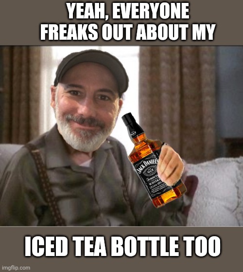 YEAH, EVERYONE FREAKS OUT ABOUT MY ICED TEA BOTTLE TOO | made w/ Imgflip meme maker