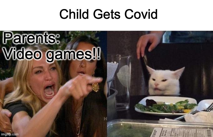 Woman Yelling At Cat | Child Gets Covid; Parents: Video games!! | image tagged in memes,woman yelling at cat | made w/ Imgflip meme maker