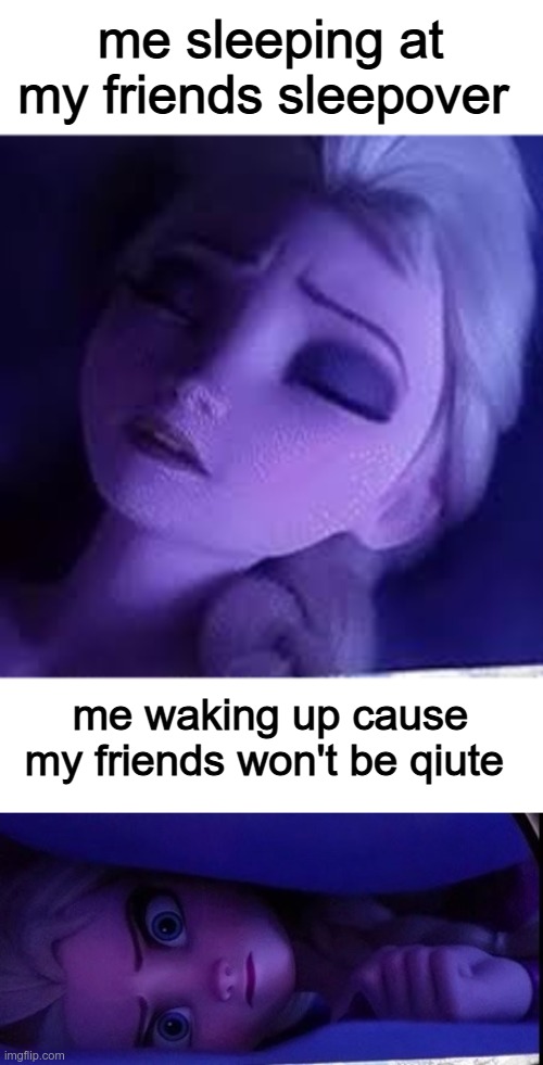 sleeping with friends | me sleeping at my friends sleepover; me waking up cause my friends won't be quite | image tagged in elsa,sleep,wake up | made w/ Imgflip meme maker