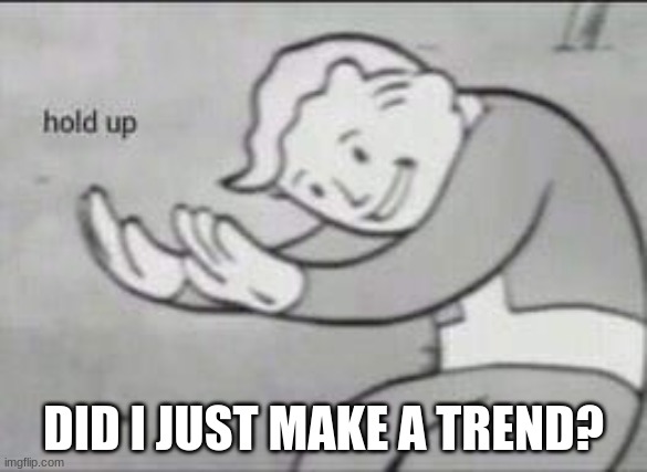 Fallout Hold Up | DID I JUST MAKE A TREND? | image tagged in fallout hold up | made w/ Imgflip meme maker