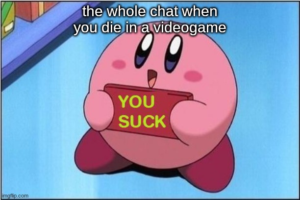 LOL you died | the whole chat when you die in a videogame | image tagged in kirby says you suck | made w/ Imgflip meme maker