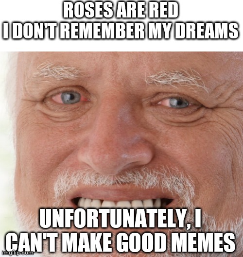 Hide the Pain Harold | ROSES ARE RED
I DON'T REMEMBER MY DREAMS; UNFORTUNATELY, I CAN'T MAKE GOOD MEMES | image tagged in hide the pain harold | made w/ Imgflip meme maker