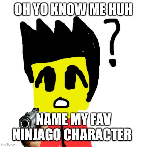 Lego anime confused face | OH YO KNOW ME HUH; NAME MY FAV NINJAGO CHARACTER | image tagged in lego anime confused face | made w/ Imgflip meme maker