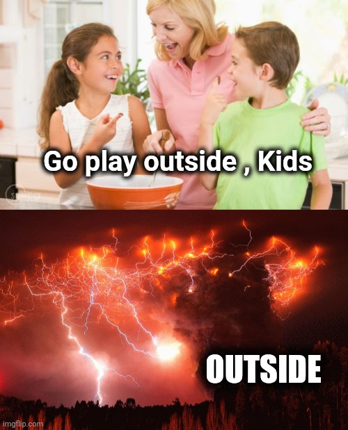 No one loves you like Mom | Go play outside , Kids; OUTSIDE | image tagged in memes,frustrating mom,chile volcano,disaster girl,get out,get off my lawn | made w/ Imgflip meme maker
