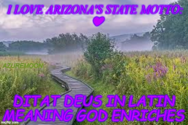 GLORY TO GOD WHO ALWAYS ENRICHES | I LOVE ARIZONA'S STATE MOTTO: 

❤; AZUREMOON; DITAT DEUS IN LATIN MEANING GOD ENRICHES | image tagged in arizona,i love you,latin,super heaven,inspirational memes,inspire the people | made w/ Imgflip meme maker