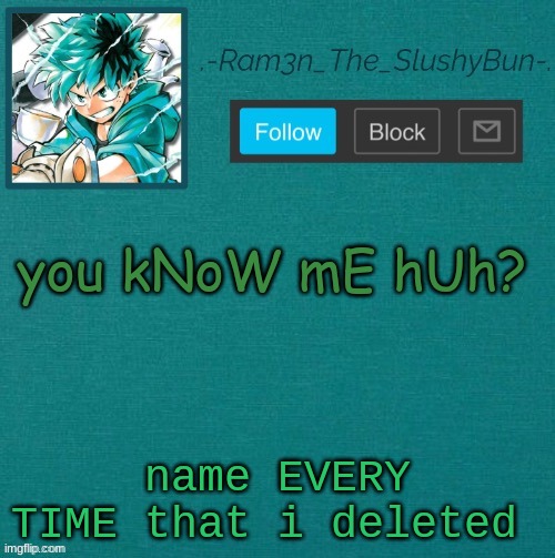 r e | you kNoW mE hUh? name EVERY TIME that i deleted | image tagged in mha template thanks sponge p | made w/ Imgflip meme maker