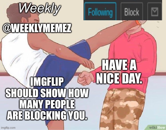 AnOtHeR RaNdOm sUgGeStIoN | IMGFLIP SHOULD SHOW HOW MANY PEOPLE ARE BLOCKING YOU. | image tagged in weeklymemez announcement template | made w/ Imgflip meme maker