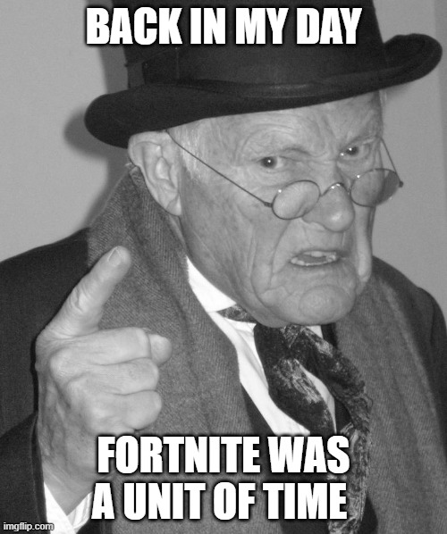 Back in my day | BACK IN MY DAY; FORTNITE WAS A UNIT OF TIME | image tagged in back in my day | made w/ Imgflip meme maker