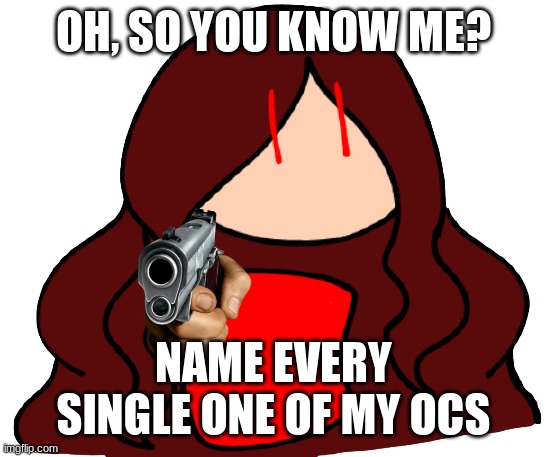 INCLUDING THE SCRAPPED ONES- | OH, SO YOU KNOW ME? NAME EVERY SINGLE ONE OF MY OCS | made w/ Imgflip meme maker