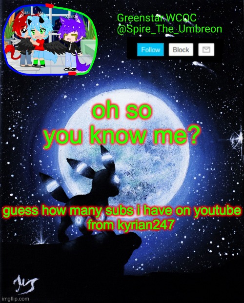 Spire announcement (Greenstar.WCOC) | oh so you know me? guess how many subs i have on youtube
     from kyrian247 | image tagged in spire announcement greenstar wcoc | made w/ Imgflip meme maker