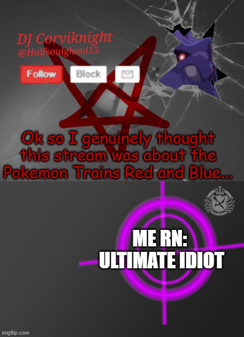I'm so sorry, I literally thought of that when I first saw the stream name. | Ok so I genuinely thought this stream was about the Pokemon Trains Red and Blue... ME RN: 
ULTIMATE IDIOT | image tagged in dj corviknight's announcements,danganronpa intro | made w/ Imgflip meme maker