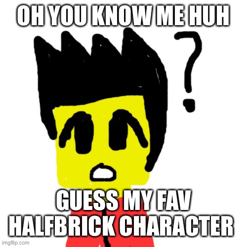 Lego anime confused face | OH YOU KNOW ME HUH; GUESS MY FAV HALFBRICK CHARACTER | image tagged in lego anime confused face | made w/ Imgflip meme maker