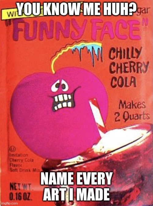 Chilly Cherry Cola | YOU KNOW ME HUH? NAME EVERY ART I MADE | image tagged in chilly cherry cola | made w/ Imgflip meme maker