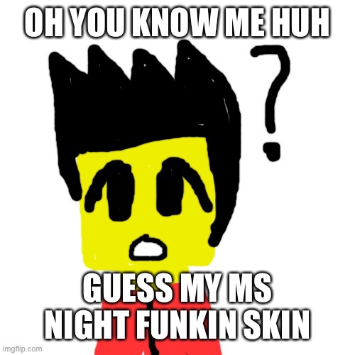 Lego anime confused face | OH YOU KNOW ME HUH; GUESS MY MS NIGHT FUNKIN SKIN | image tagged in lego anime confused face | made w/ Imgflip meme maker