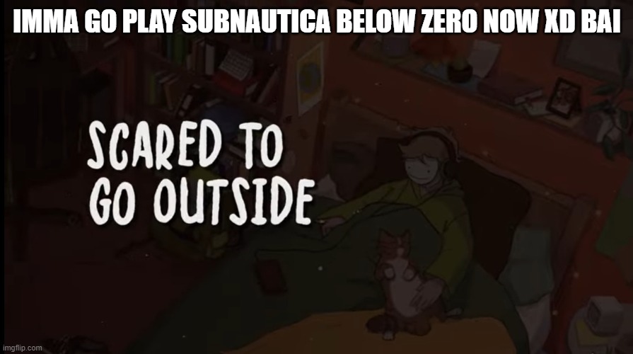IMMA GO PLAY SUBNAUTICA BELOW ZERO NOW XD BAI | image tagged in scared to go outside | made w/ Imgflip meme maker