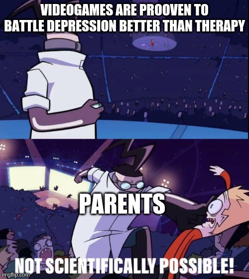 It's true, but it only works on bois for some reason | VIDEOGAMES ARE PROOVEN TO BATTLE DEPRESSION BETTER THAN THERAPY; PARENTS | image tagged in not scientifically possible | made w/ Imgflip meme maker