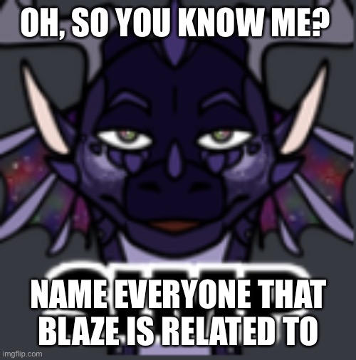 The one who can successfully do it gets another drawing from me | OH, SO YOU KNOW ME? NAME EVERYONE THAT BLAZE IS RELATED TO | image tagged in peacemaker simp | made w/ Imgflip meme maker