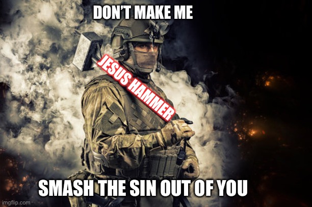 Jesus Smash | DON’T MAKE ME; JESUS HAMMER; SMASH THE SIN OUT OF YOU | image tagged in jesus,army | made w/ Imgflip meme maker