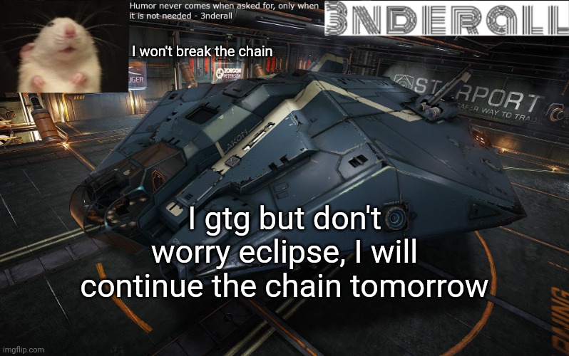 3nderall announcement temp | I won't break the chain; I gtg but don't worry eclipse, I will continue the chain tomorrow | image tagged in 3nderall announcement temp | made w/ Imgflip meme maker