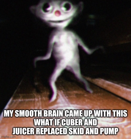 Nurpo | MY SMOOTH BRAIN CAME UP WITH THIS
WHAT IF CUBER AND JUICER REPLACED SKID AND PUMP | image tagged in nurpo | made w/ Imgflip meme maker