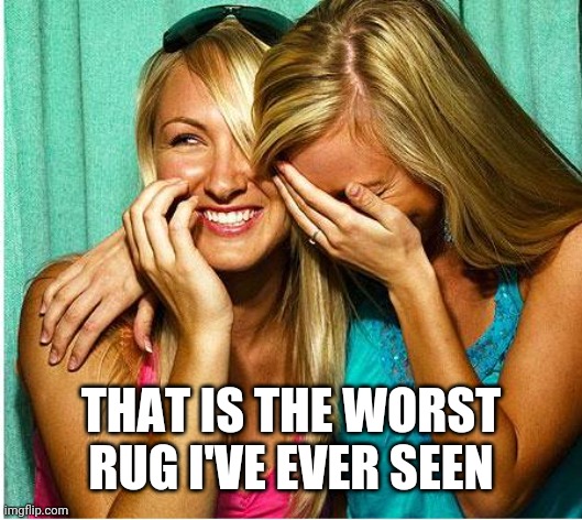 Laughing Girls | THAT IS THE WORST RUG I'VE EVER SEEN | image tagged in laughing girls | made w/ Imgflip meme maker