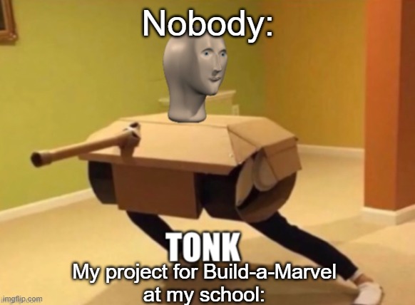 And yes, I'm actually gonna do it | Nobody:; My project for Build-a-Marvel
at my school: | image tagged in tonk | made w/ Imgflip meme maker