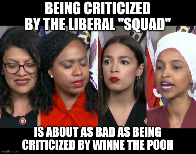 What do clowns look like with makeup? These 4 idiots might help us answer that question | BEING CRITICIZED BY THE LIBERAL "SQUAD"; IS ABOUT AS BAD AS BEING CRITICIZED BY WINNE THE POOH | image tagged in aoc squad,liberal logic,worthless | made w/ Imgflip meme maker