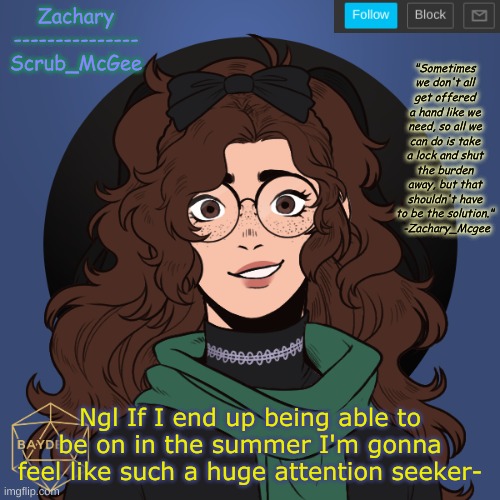 I dont think i will but still- | Ngl If I end up being able to be on in the summer I'm gonna feel like such a huge attention seeker- | made w/ Imgflip meme maker