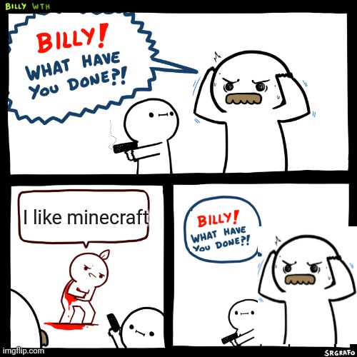 Billy, What Have You Done | I like minecraft | image tagged in billy what have you done,memes,funny,no billy,minecraft | made w/ Imgflip meme maker