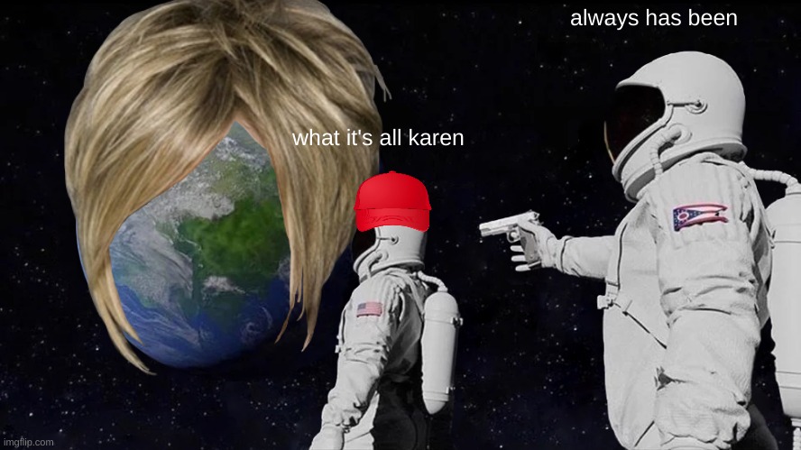 all of 2020 | always has been; what it's all karen | image tagged in memes,always has been | made w/ Imgflip meme maker