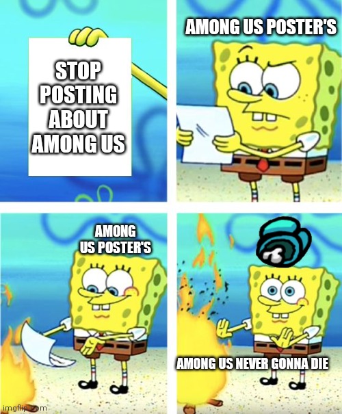 Among us | AMONG US POSTER'S; STOP POSTING ABOUT AMONG US; AMONG US POSTER'S; AMONG US NEVER GONNA DIE | image tagged in spongebob burning paper | made w/ Imgflip meme maker