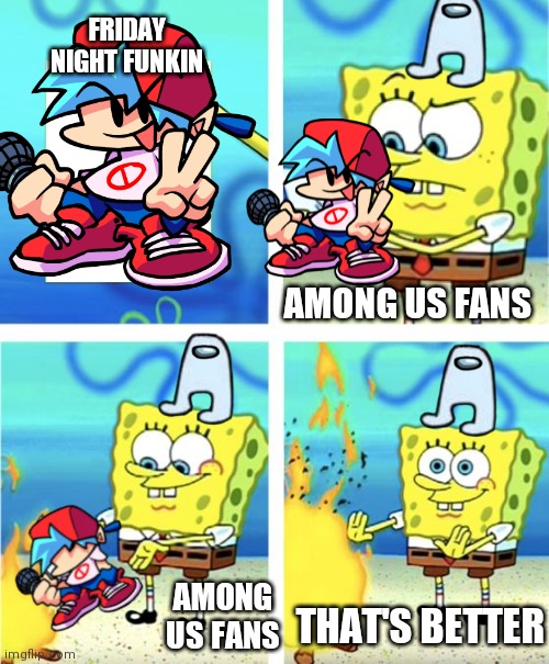 Among us think it better then Friday night funkin | FRIDAY NIGHT FUNKIN; AMONG US FANS; AMONG US FANS; THAT'S BETTER | image tagged in spongebob burning paper | made w/ Imgflip meme maker