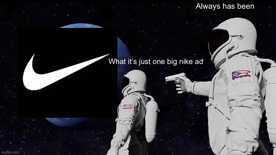 Don’t ask | Always has been; What it’s just one big nike ad | image tagged in memes,always has been | made w/ Imgflip meme maker